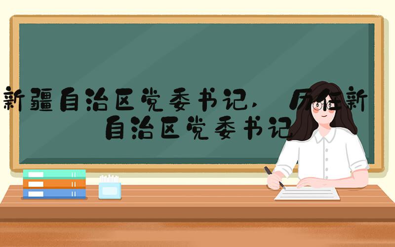 新疆自治区党委书记  历任新疆自治区党委书记 